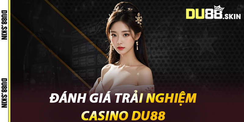 Đánh giá trải nghiệm Casino Du88
